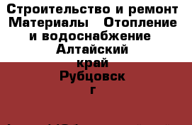 Строительство и ремонт Материалы - Отопление и водоснабжение. Алтайский край,Рубцовск г.